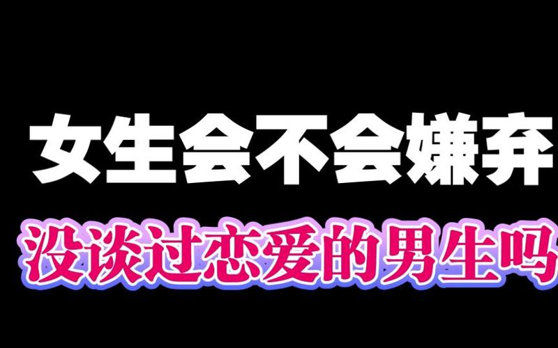 女生会嫌弃男生没谈过恋爱吗，女生不介意男生恋爱经历，真诚用心最重要