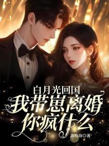 白月光进门，我带崽离婚你疯什么，《白月光进门，我带崽离婚你疯什么》婚姻悲剧让人心堵